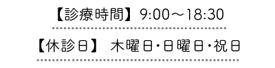 【診療時間】9:00～18:30【休診日】木曜日、日曜日、祝日